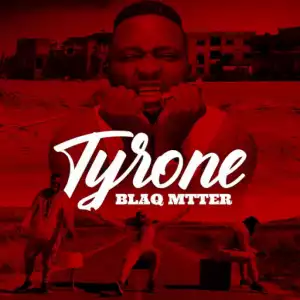 Blaq Mtter - Tyrone